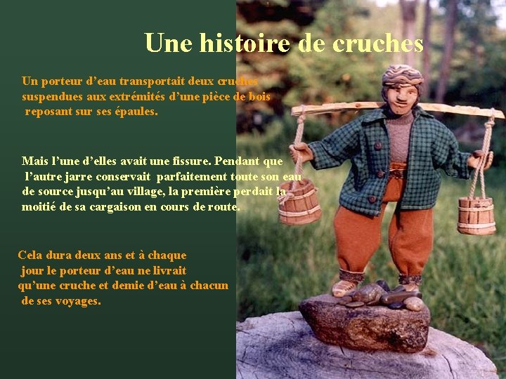 Une histoire de cruches Un porteur d’eau transportait deux cruches suspendues aux extrémités d’une Une histoire de cruches Un porteur d’eau transportait deux cruches suspendues aux extrémités d’une