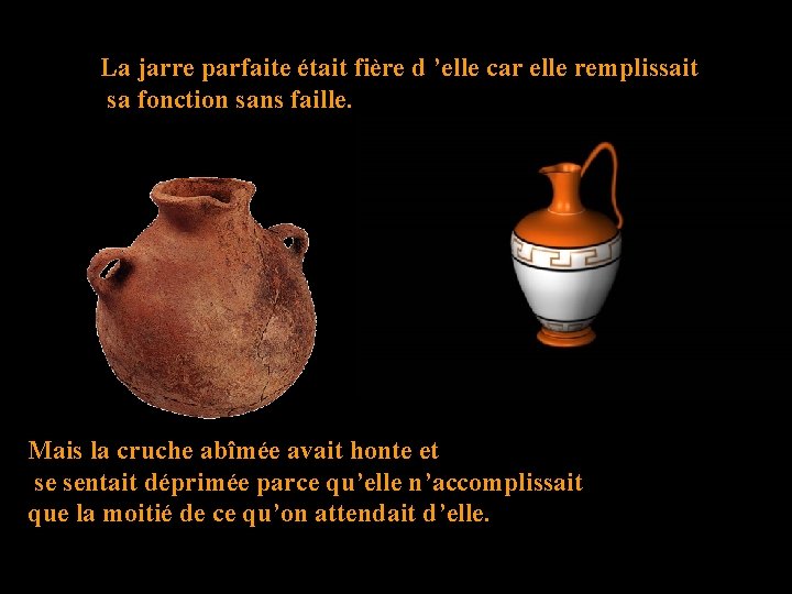 La jarre parfaite était fière d ’elle car elle remplissait sa fonction sans faille. La jarre parfaite était fière d ’elle car elle remplissait sa fonction sans faille.