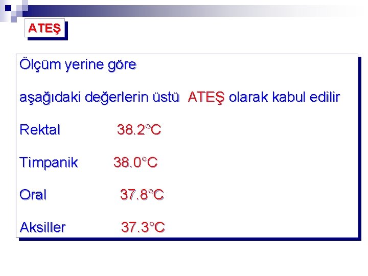 ATEŞ Ölçüm yerine göre aşağıdaki değerlerin üstü ATEŞ olarak kabul edilir Rektal 38. 2°C