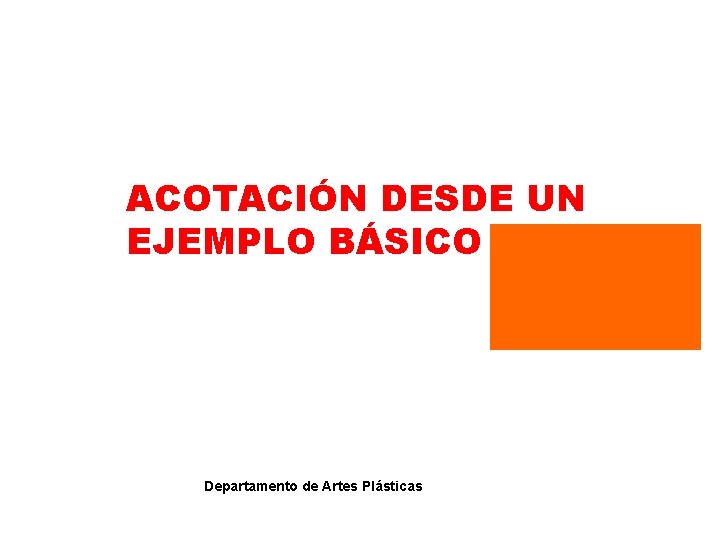 ACOTACIÓN DESDE UN EJEMPLO BÁSICO Departamento de Artes Plásticas 