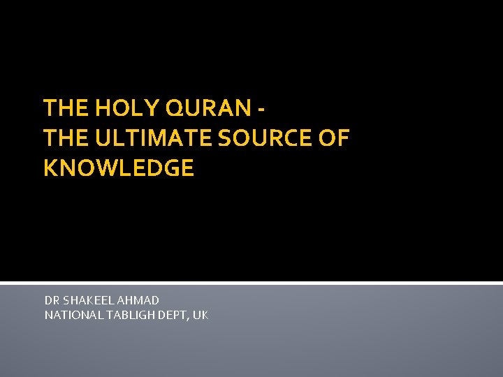 THE HOLY QURAN THE ULTIMATE SOURCE OF KNOWLEDGE DR SHAKEEL AHMAD NATIONAL TABLIGH DEPT,