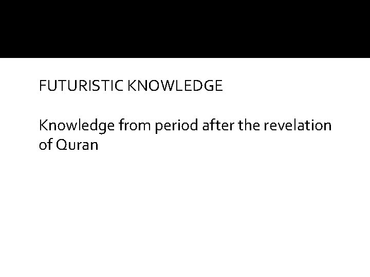 FUTURISTIC KNOWLEDGE Knowledge from period after the revelation of Quran 