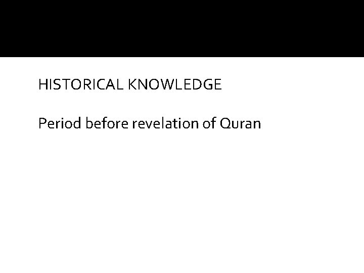 HISTORICAL KNOWLEDGE Period before revelation of Quran 