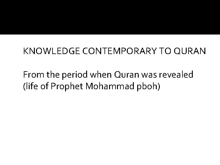 KNOWLEDGE CONTEMPORARY TO QURAN From the period when Quran was revealed (life of Prophet