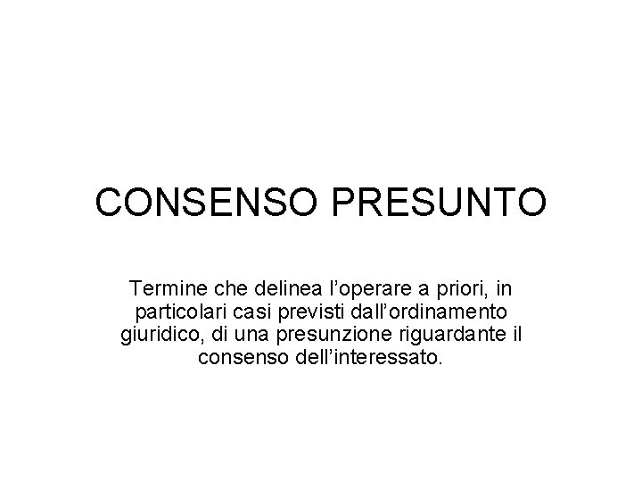 CONSENSO PRESUNTO Termine che delinea l’operare a priori, in particolari casi previsti dall’ordinamento giuridico,