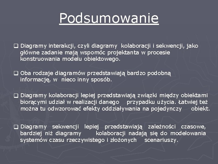 Podsumowanie q Diagramy interakcji, czyli diagramy kolaboracji i sekwencji, jako główne zadanie mają wspomóc