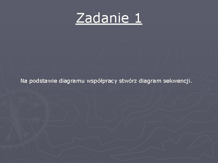 Zadanie 1 Na podstawie diagramu współpracy stwórz diagram sekwencji. 