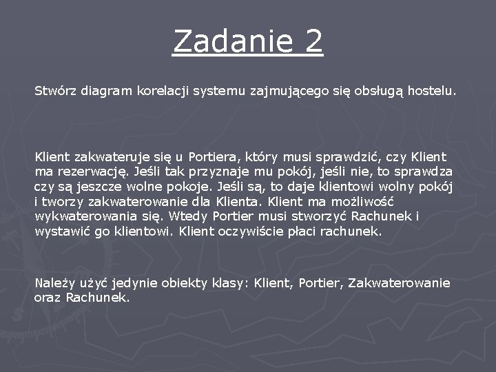 Zadanie 2 Stwórz diagram korelacji systemu zajmującego się obsługą hostelu. Klient zakwateruje się u