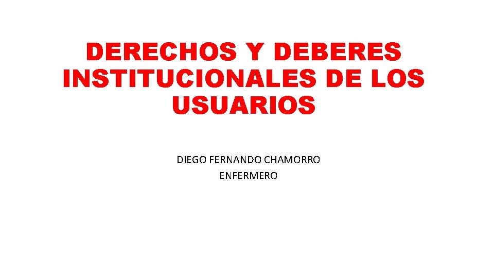 DERECHOS Y DEBERES INSTITUCIONALES DE LOS USUARIOS DIEGO FERNANDO CHAMORRO ENFERMERO 