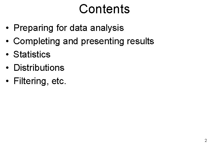 Contents • • • Preparing for data analysis Completing and presenting results Statistics Distributions