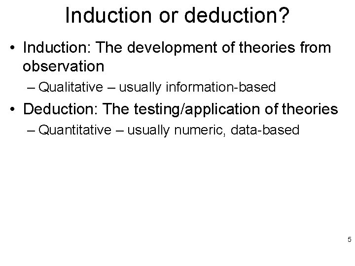 Induction or deduction? • Induction: The development of theories from observation – Qualitative –