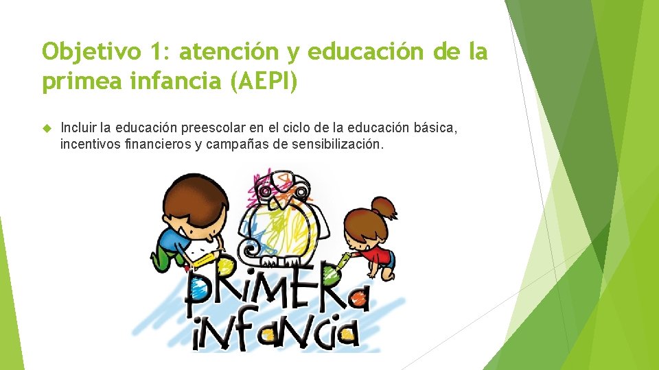 Objetivo 1: atención y educación de la primea infancia (AEPI) Incluir la educación preescolar