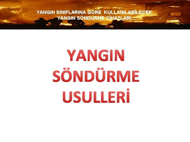 YANGIN SINIFLARINA GÖRE KULLANILABİLECEK YANGIN SÖNDÜRME CİHAZLARI YANGIN SÖNDÜRME USULLERİ 