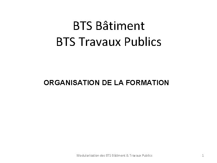 BTS Bâtiment BTS Travaux Publics ORGANISATION DE LA FORMATION Modularisation des BTS Bâtiment &