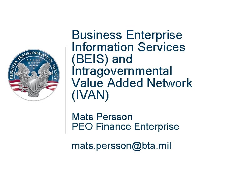 Business Enterprise Information Services (BEIS) and Intragovernmental Value Added Network (IVAN) Mats Persson PEO