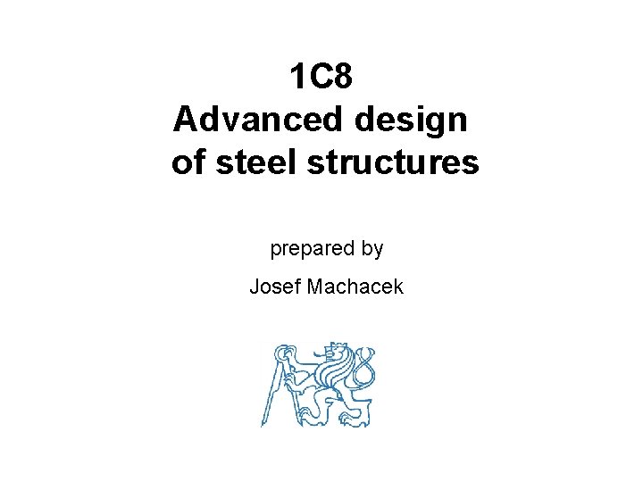 1 C 8 Advanced design of steel structures prepared by Josef Machacek 