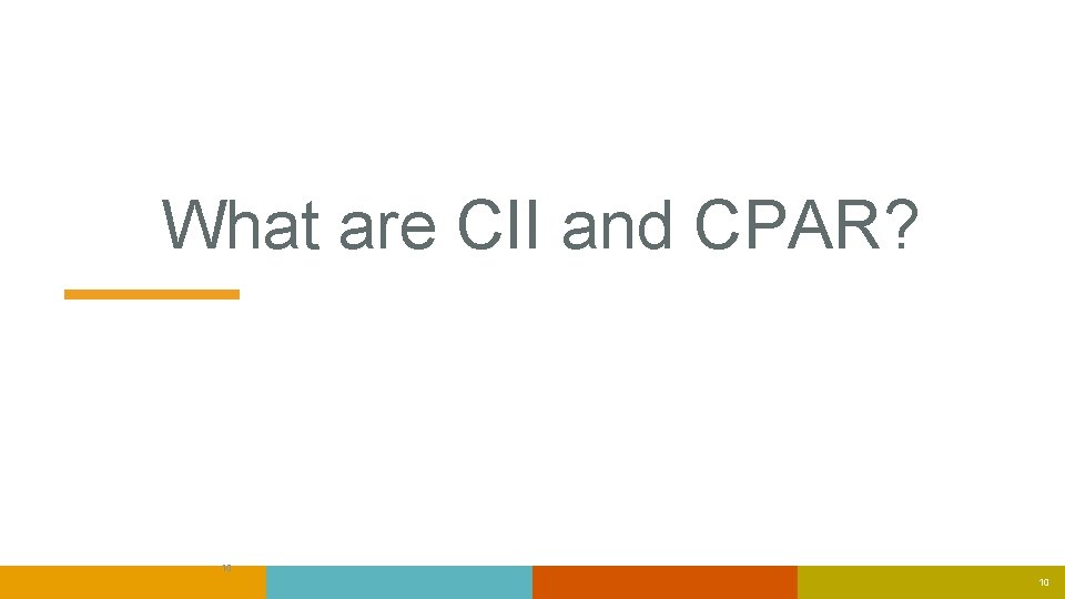 What are CII and CPAR? 10 10 What are CII and CPAR? 10 10