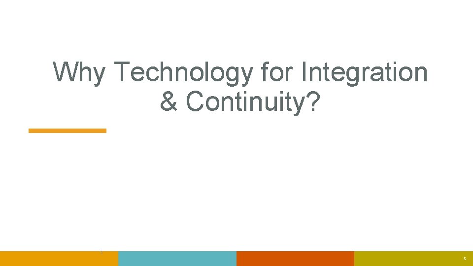 Why Technology for Integration & Continuity? 5 5 Why Technology for Integration & Continuity? 5 5