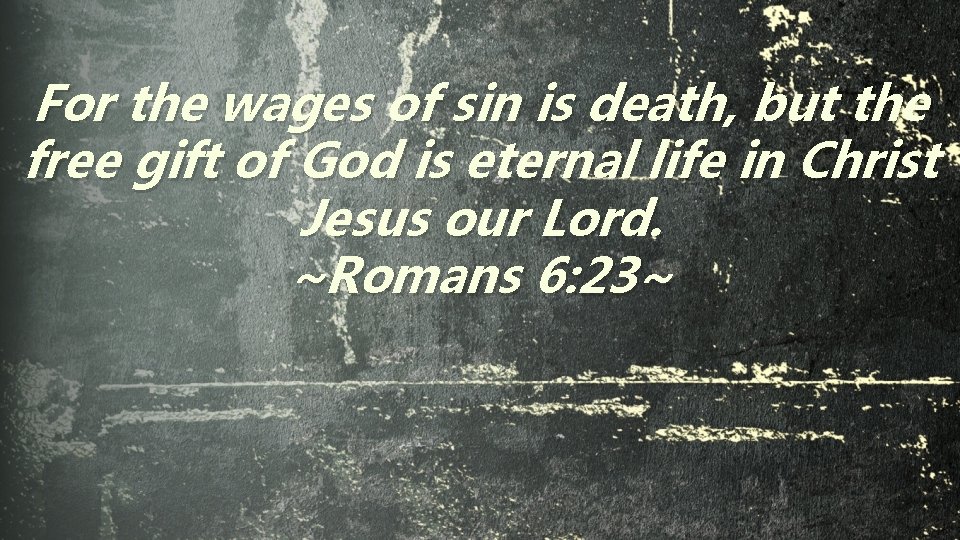 For the wages of sin is death, but the free gift of God is