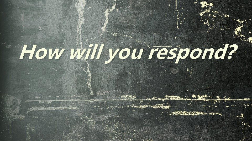 How will you respond? 