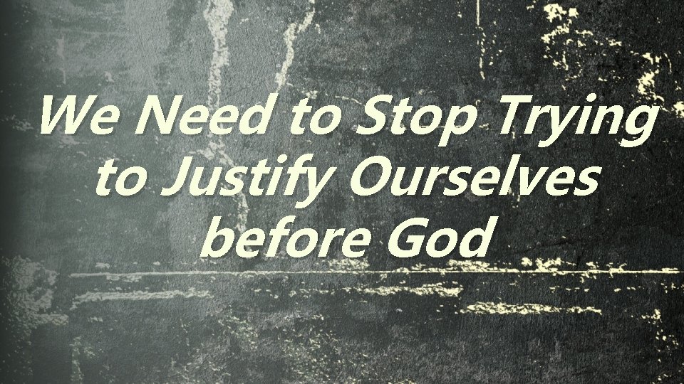 We Need to Stop Trying to Justify Ourselves before God 