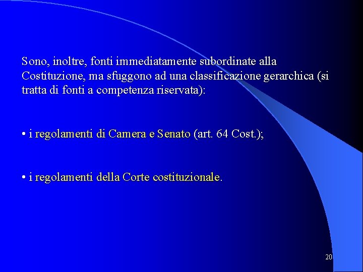 Sono, inoltre, fonti immediatamente subordinate alla Costituzione, ma sfuggono ad una classificazione gerarchica (si