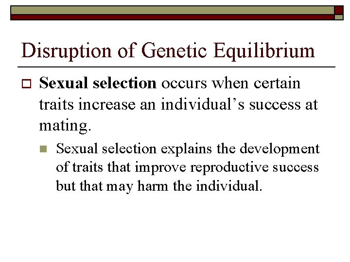 Disruption of Genetic Equilibrium o Sexual selection occurs when certain traits increase an individual’s