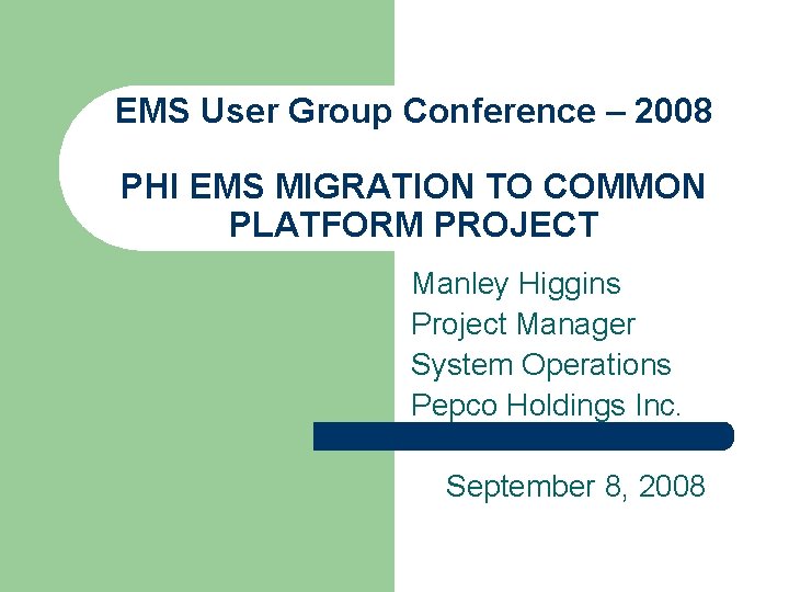 EMS User Group Conference – 2008 PHI EMS MIGRATION TO COMMON PLATFORM PROJECT Manley