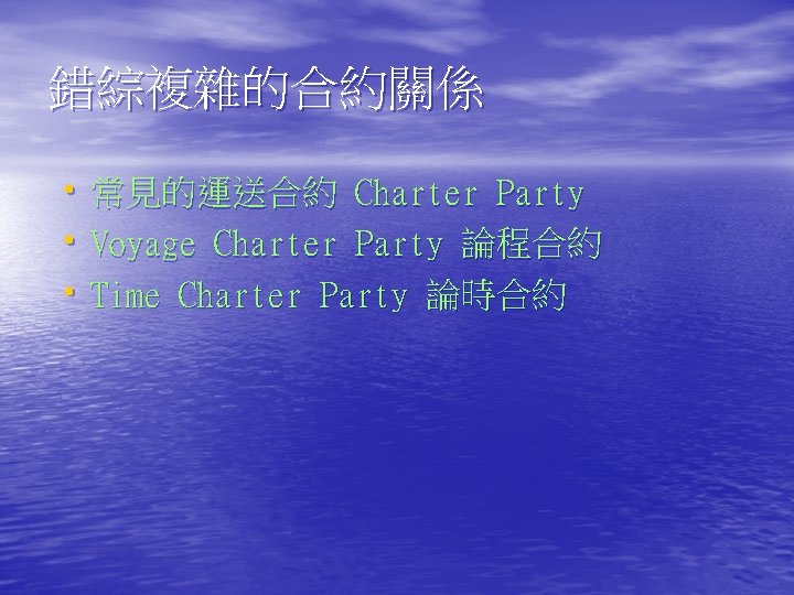 錯綜複雜的合約關係 • 常見的運送合約 Charter Party • Voyage Charter Party 論程合約 • Time Charter Party