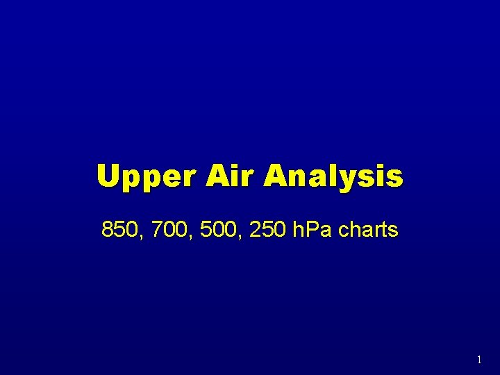 Upper Air Analysis 850, 700, 500, 250 h. Pa charts 1 