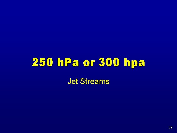 250 h. Pa or 300 hpa Jet Streams 28 