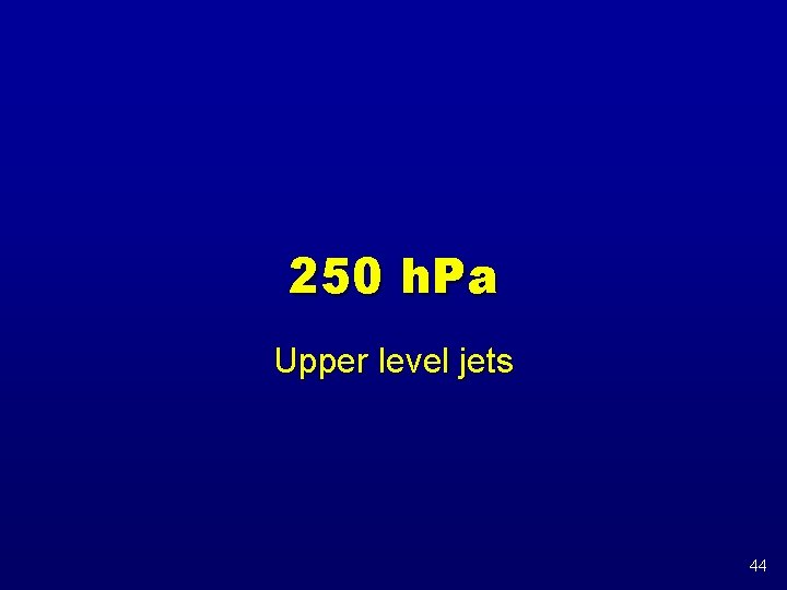 250 h. Pa Upper level jets 44 