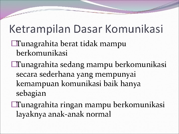 Ketrampilan Dasar Komunikasi �Tunagrahita berat tidak mampu berkomunikasi �Tunagrahita sedang mampu berkomunikasi secara sederhana