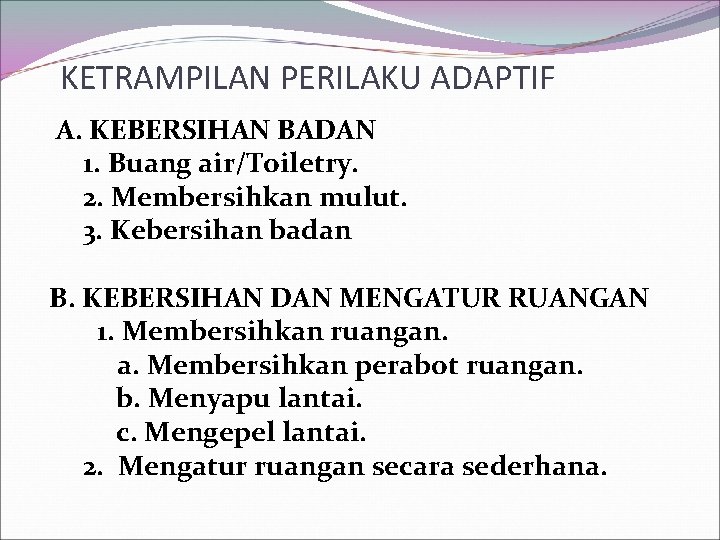KETRAMPILAN PERILAKU ADAPTIF A. KEBERSIHAN BADAN 1. Buang air/Toiletry. 2. Membersihkan mulut. 3. Kebersihan