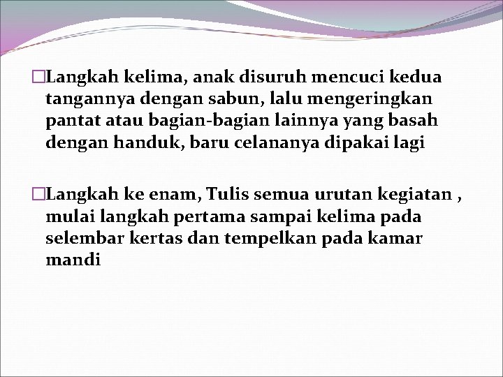 �Langkah kelima, anak disuruh mencuci kedua tangannya dengan sabun, lalu mengeringkan pantat atau bagian-bagian