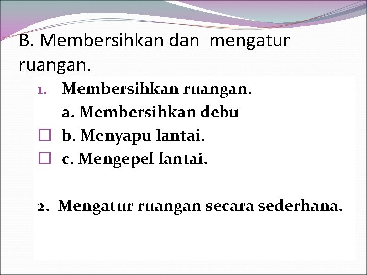 B. Membersihkan dan mengatur ruangan. 1. Membersihkan ruangan. a. Membersihkan debu � b. Menyapu