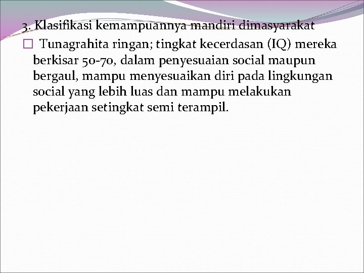 3. Klasifikasi kemampuannya mandiri dimasyarakat � Tunagrahita ringan; tingkat kecerdasan (IQ) mereka berkisar 50
