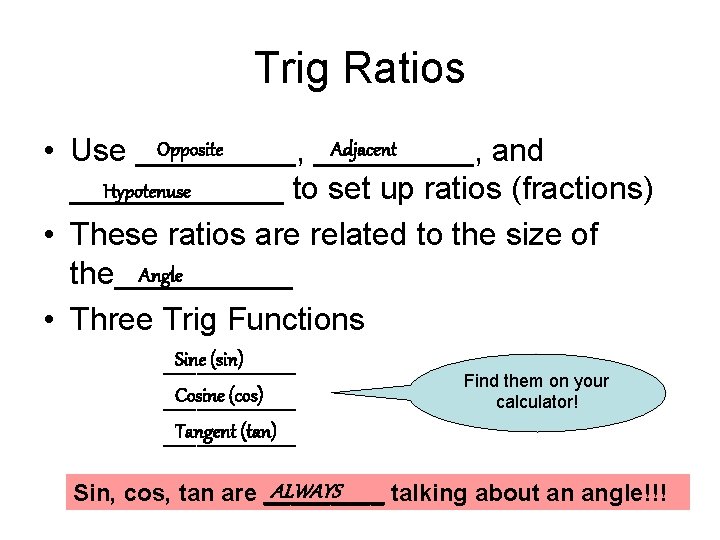 Trig Ratios Opposite Adjacent • Use _________, and Hypotenuse ______ to set up ratios