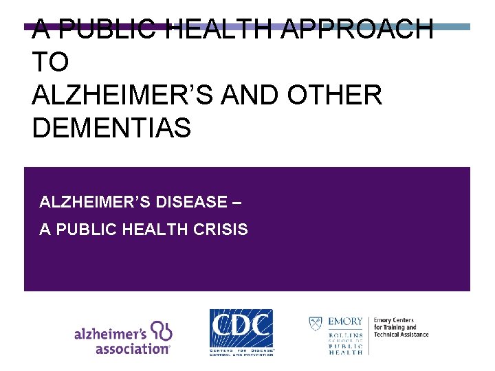 A PUBLIC HEALTH APPROACH TO ALZHEIMER’S AND OTHER DEMENTIAS ALZHEIMER’S DISEASE – A PUBLIC