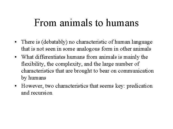 From animals to humans • There is (debatably) no characteristic of human language that