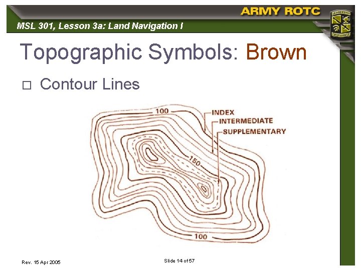 MSL 301, 301 Lesson 3 a: Land Navigation I Topographic Symbols: Brown o Contour