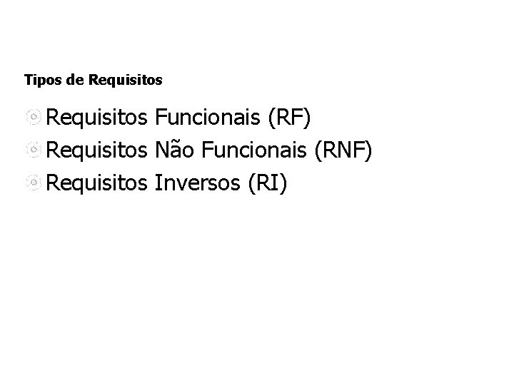 Tipos de Requisitos Funcionais (RF) Requisitos Não Funcionais (RNF) Requisitos Inversos (RI) 