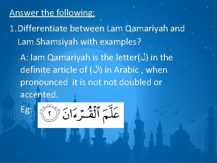 Answer the following: 1. Differentiate between Lam Qamariyah and Lam Shamsiyah with examples? A: