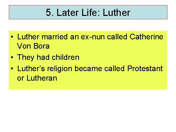 5. Later Life: Luther • Luther married an ex-nun called Catherine Von Bora •