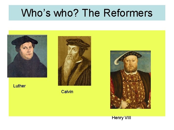 Who’s who? The Reformers Luther Calvin Henry VIII 