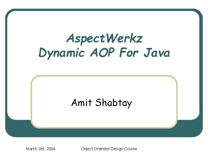 Aspect. Werkz Dynamic AOP For Java Amit Shabtay March 3 rd, 2004 Object Oriented