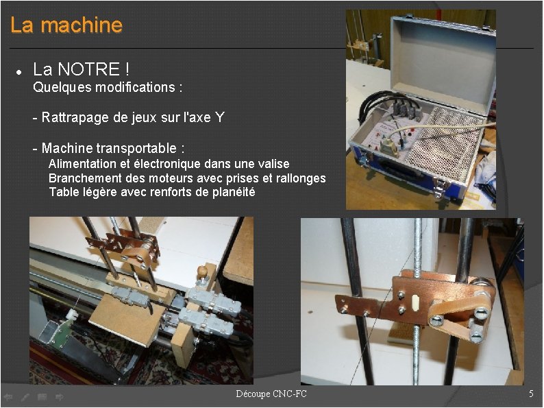 La machine La NOTRE ! Quelques modifications : - Rattrapage de jeux sur l'axe