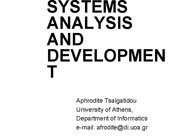 SYSTEMS ANALYSIS AND DEVELOPMEN T Aphrodite Tsalgatidou University of Athens, Department of Informatics e-mail: