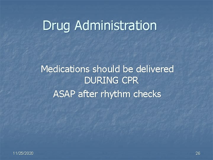 Drug Administration Medications should be delivered DURING CPR ASAP after rhythm checks 11/25/2020 26