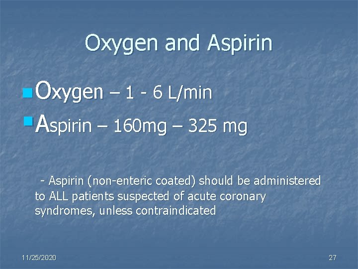 Oxygen and Aspirin n Oxygen – 1 - 6 L/min §Aspirin – 160 mg